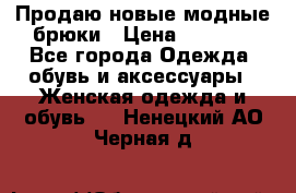 Продаю новые модные брюки › Цена ­ 3 500 - Все города Одежда, обувь и аксессуары » Женская одежда и обувь   . Ненецкий АО,Черная д.